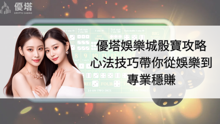 優塔娛樂城骰寶攻略2025：心法技巧帶你從娛樂到專業穩賺