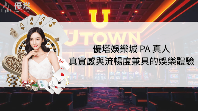優塔娛樂城 PA 真人|真實感與流暢度兼具的娛樂體驗 6 優塔娛樂城 PA 真人
