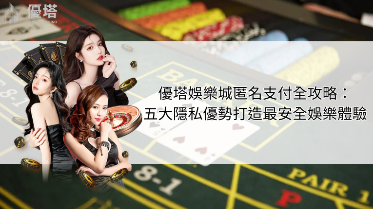 優塔娛樂城匿名支付全攻略:五大隱私優勢打造最安全娛樂體驗 7 優塔娛樂城匿名支付全攻略
