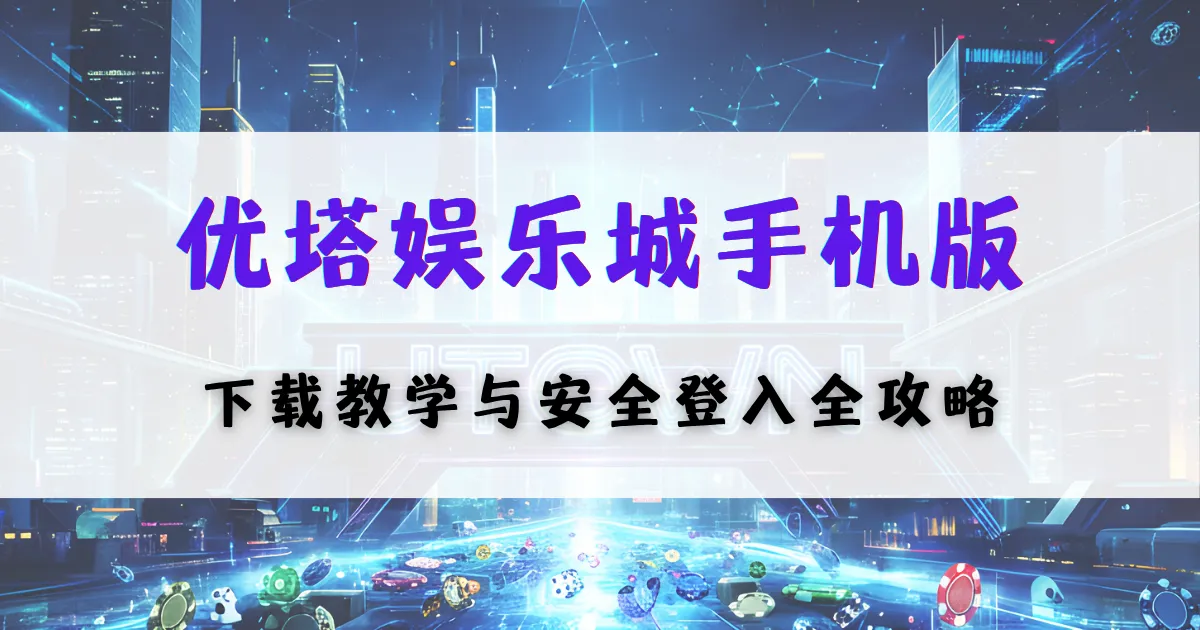 优塔娱乐城手机版封面，包含下载教学与安全登录指南，画面为虚拟娱乐城与手机操作主题