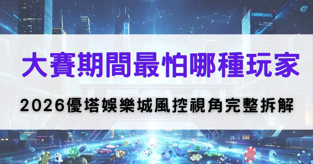 優塔娛樂城風控分析封面，大賽期間平台最關注的玩家類型，並解析2026年風險控管重點