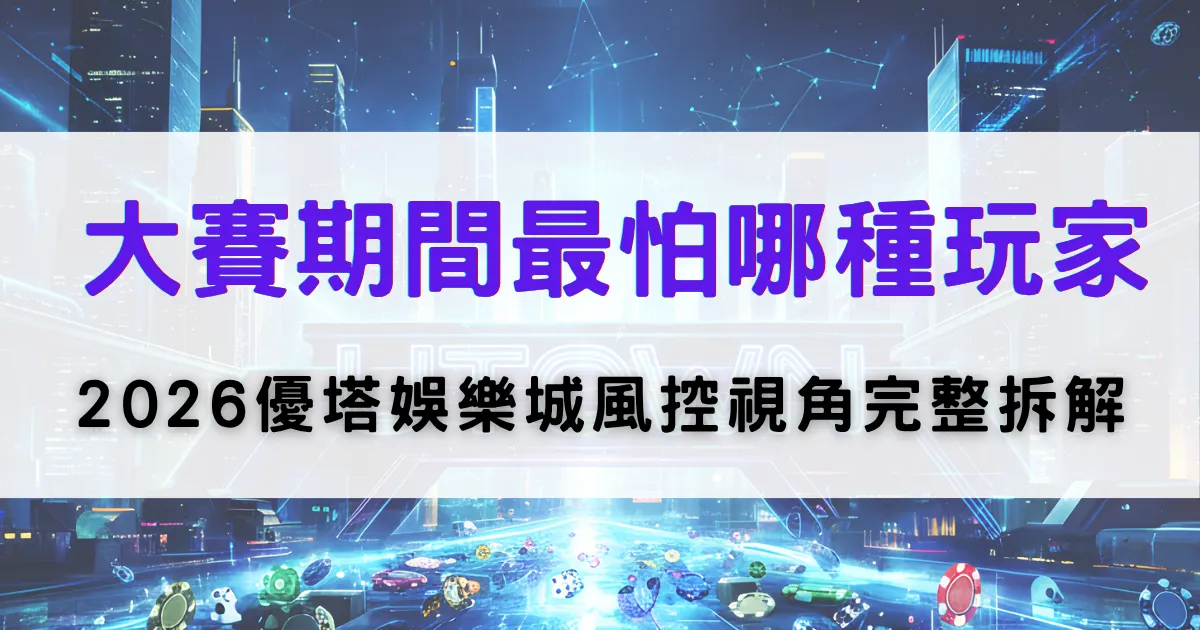優塔娛樂城風控分析封面，大賽期間平台最關注的玩家類型，並解析2026年風險控管重點