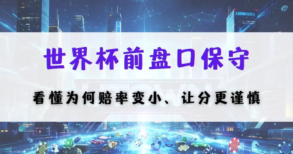 优塔娱乐城世界杯盘口分析封面，讲解赛前盘口偏保守原因及赔率变化与风险控制策略
