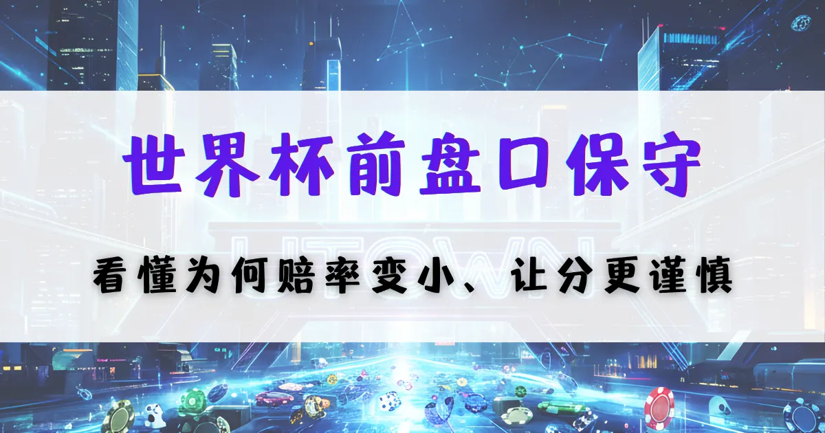 优塔娱乐城世界杯盘口分析封面，讲解赛前盘口偏保守原因及赔率变化与风险控制策略