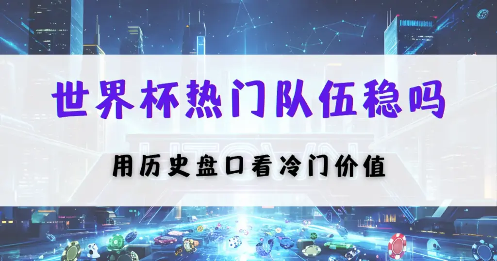 优塔娱乐城世界杯热门球队分析图，通过历史盘口数据评估冷门价值与投注策略