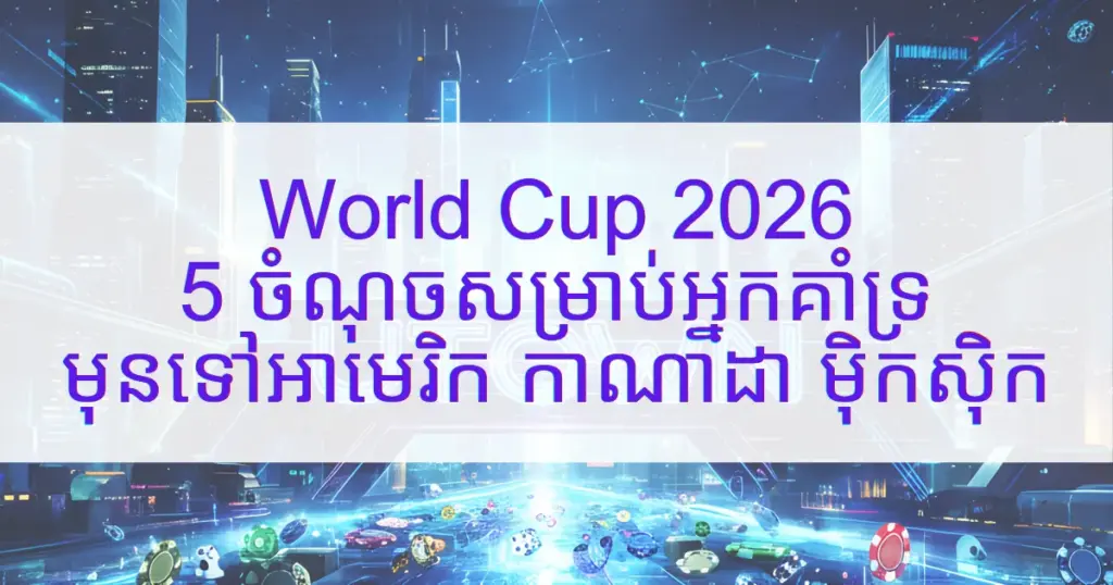 រូបភាពគម្របអត្ថបទណែនាំអ្នកគាំទ្រ World Cup 2026 បង្ហាញអត្ថបទខ្មែរ “World Cup 2026 5 ចំណុចសម្រាប់អ្នកគាំទ្រ មុនទៅអាមេរិក កាណាដា ម៉ិកស៊ិក” លើផ្ទៃខាងក្រោយបែបទីក្រុងអនាគត