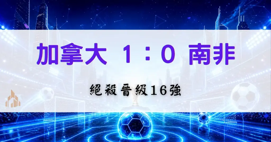 加拿大1比0南非世界盃戰況封面圖，加拿大擊敗南非晉級世界盃16強